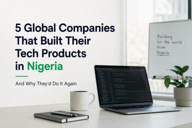 Featured image for 5 Global Companies That Built Their Tech Products in Nigeria — And Why They'd Do It Again
