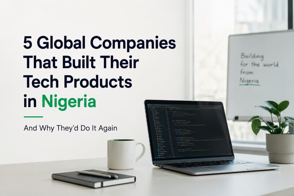 5 Global Companies That Built Their Tech Products in Nigeria — And Why They'd Do It Again